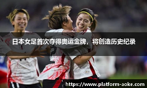 日本女足首次夺得奥运金牌，将创造历史纪录
