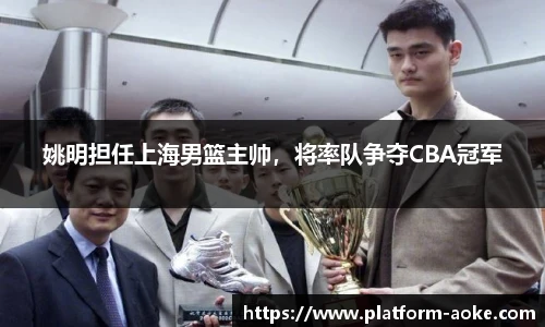 姚明担任上海男篮主帅，将率队争夺CBA冠军