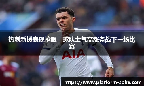 热刺新援表现抢眼,球队士气高涨备战下一场比赛