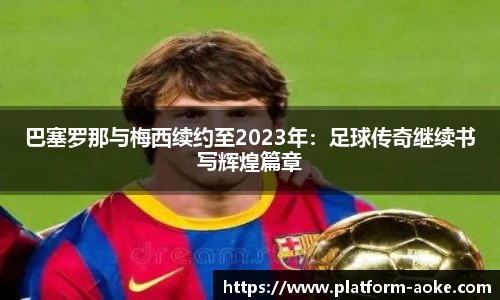 巴塞罗那与梅西续约至2023年：足球传奇继续书写辉煌篇章