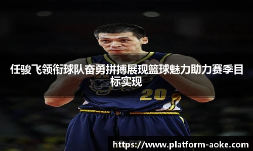 任骏飞领衔球队奋勇拼搏展现篮球魅力助力赛季目标实现
