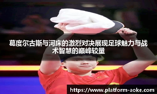 葛度尔古斯与河床的激烈对决展现足球魅力与战术智慧的巅峰较量
