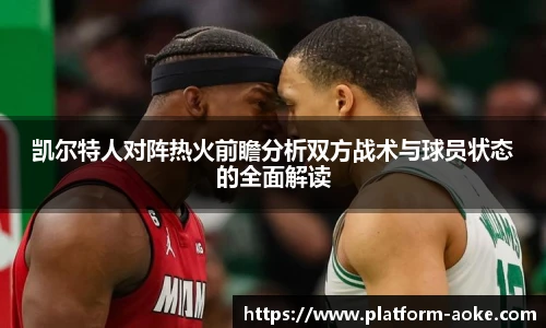凯尔特人对阵热火前瞻分析双方战术与球员状态的全面解读
