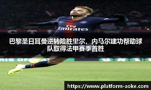 巴黎圣日耳曼逆转险胜里尔，内马尔建功帮助球队取得法甲赛季首胜