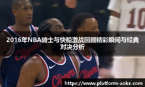 2016年NBA骑士与快船激战回顾精彩瞬间与经典对决分析