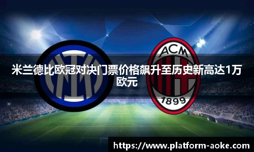 米兰德比欧冠对决门票价格飙升至历史新高达1万欧元