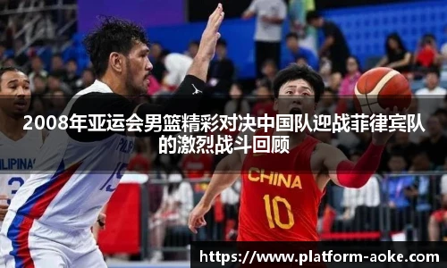 2008年亚运会男篮精彩对决中国队迎战菲律宾队的激烈战斗回顾