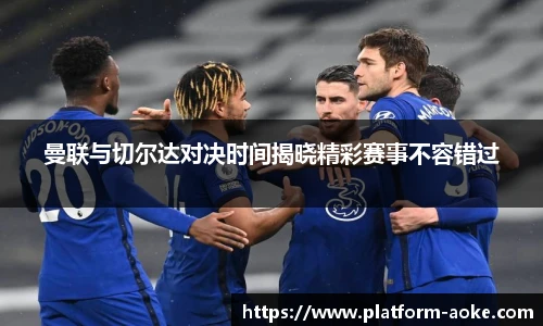 曼联与切尔达对决时间揭晓精彩赛事不容错过