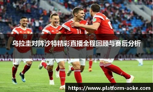 乌拉圭对阵沙特精彩直播全程回顾与赛后分析
