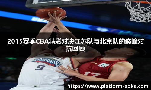 2015赛季CBA精彩对决江苏队与北京队的巅峰对抗回顾