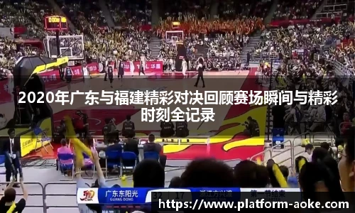 2020年广东与福建精彩对决回顾赛场瞬间与精彩时刻全记录