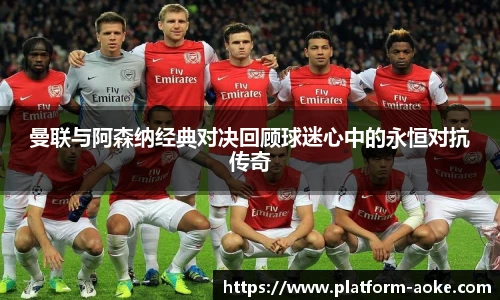 曼联与阿森纳经典对决回顾球迷心中的永恒对抗传奇