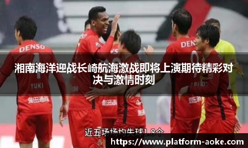 湘南海洋迎战长崎航海激战即将上演期待精彩对决与激情时刻