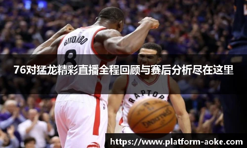 76对猛龙精彩直播全程回顾与赛后分析尽在这里
